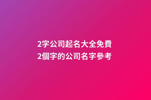 2字公司起名大全免費 2個字的公司名字參考-第1張-公司起名-玄機派